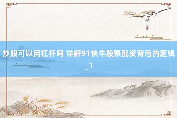 炒股可以用杠杆吗 详解91快牛股票配资背后的逻辑_1