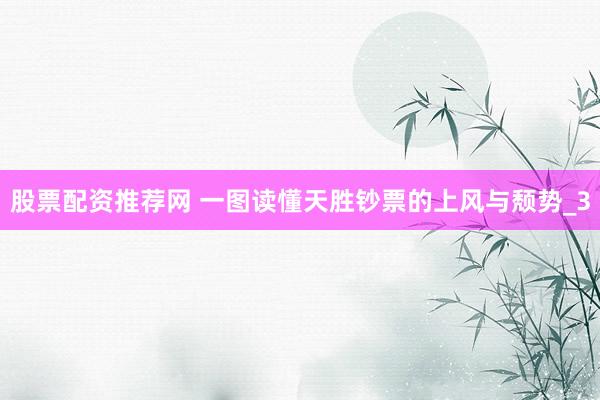 股票配资推荐网 一图读懂天胜钞票的上风与颓势_3