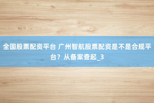 全国股票配资平台 广州智航股票配资是不是合规平台？从备案查起_3