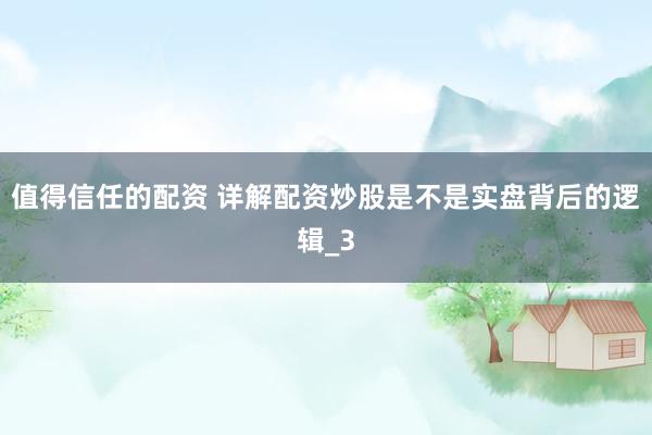 值得信任的配资 详解配资炒股是不是实盘背后的逻辑_3
