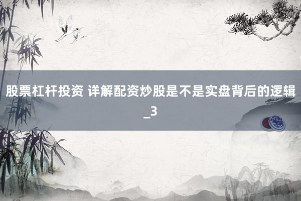 股票杠杆投资 详解配资炒股是不是实盘背后的逻辑_3
