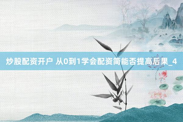 炒股配资开户 从0到1学会配资简能否提高后果_4