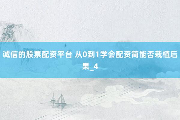诚信的股票配资平台 从0到1学会配资简能否栽植后果_4