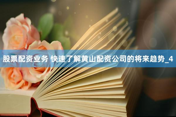 股票配资业务 快速了解黄山配资公司的将来趋势_4