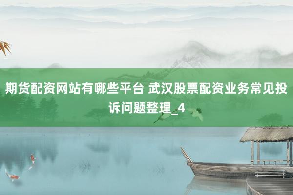 期货配资网站有哪些平台 武汉股票配资业务常见投诉问题整理_4