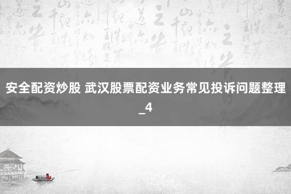 安全配资炒股 武汉股票配资业务常见投诉问题整理_4