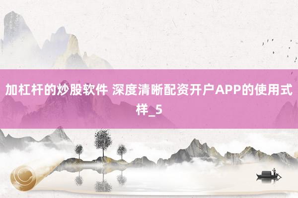 加杠杆的炒股软件 深度清晰配资开户APP的使用式样_5