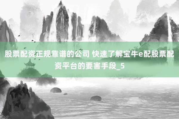 股票配资正规靠谱的公司 快速了解宝牛e配股票配资平台的要害手段_5