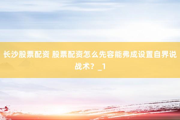 长沙股票配资 股票配资怎么先容能弗成设置自界说战术？_1