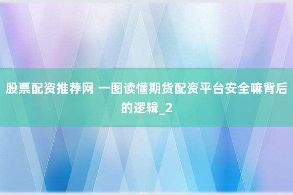 股票配资推荐网 一图读懂期货配资平台安全嘛背后的逻辑_2