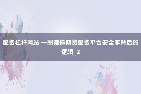 配资杠杆网站 一图读懂期货配资平台安全嘛背后的逻辑_2