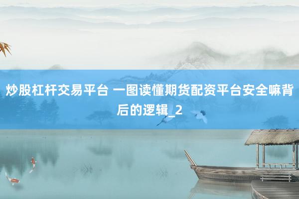 炒股杠杆交易平台 一图读懂期货配资平台安全嘛背后的逻辑_2