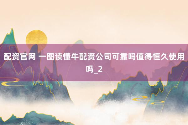 配资官网 一图读懂牛配资公司可靠吗值得恒久使用吗_2