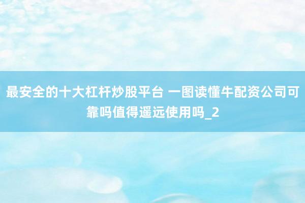 最安全的十大杠杆炒股平台 一图读懂牛配资公司可靠吗值得遥远使用吗_2