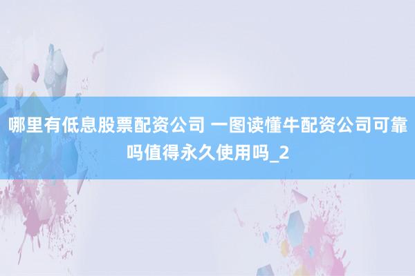 哪里有低息股票配资公司 一图读懂牛配资公司可靠吗值得永久使用吗_2