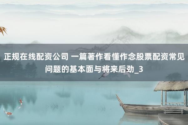 正规在线配资公司 一篇著作看懂作念股票配资常见问题的基本面与将来后劲_3