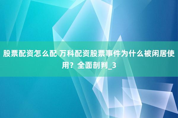 股票配资怎么配 万科配资股票事件为什么被闲居使用？全面剖判_3
