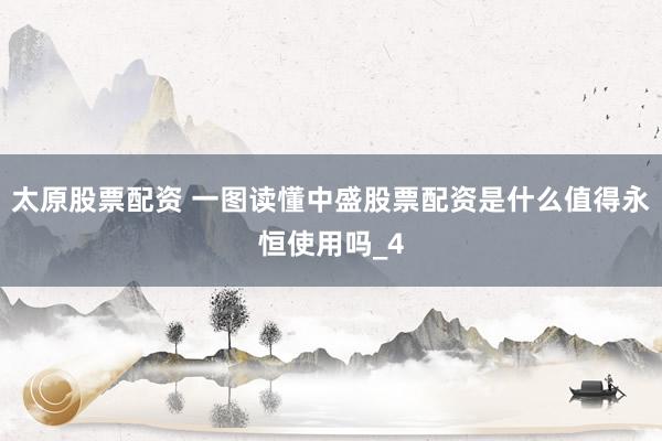 太原股票配资 一图读懂中盛股票配资是什么值得永恒使用吗_4