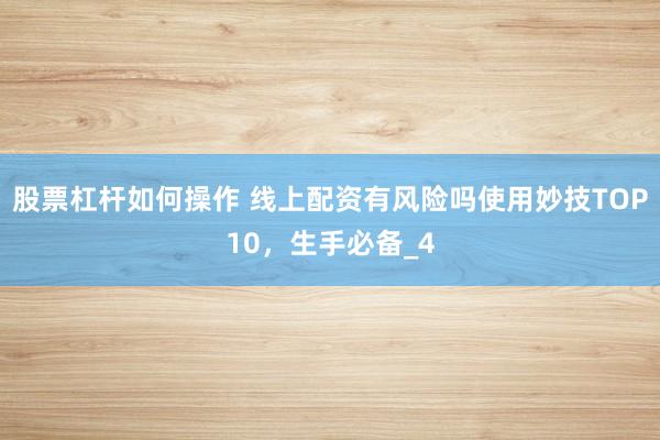 股票杠杆如何操作 线上配资有风险吗使用妙技TOP10，生手必备_4