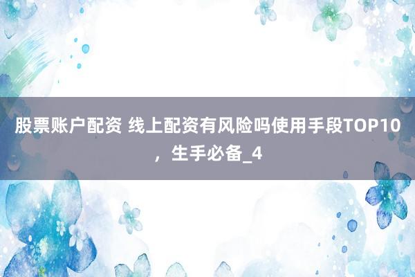 股票账户配资 线上配资有风险吗使用手段TOP10，生手必备_4