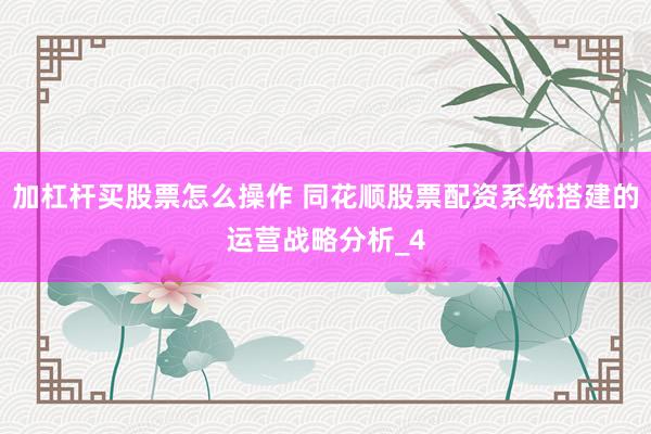 加杠杆买股票怎么操作 同花顺股票配资系统搭建的运营战略分析_4