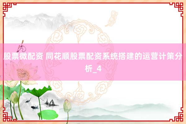股票微配资 同花顺股票配资系统搭建的运营计策分析_4