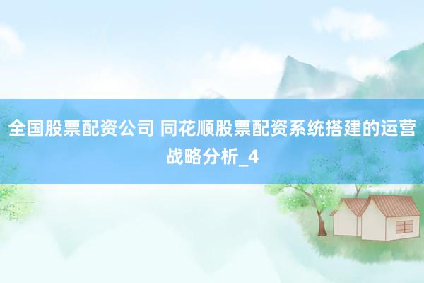 全国股票配资公司 同花顺股票配资系统搭建的运营战略分析_4