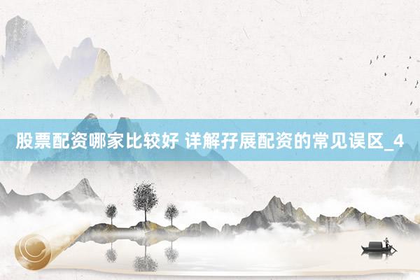 股票配资哪家比较好 详解孖展配资的常见误区_4