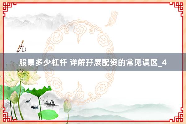 股票多少杠杆 详解孖展配资的常见误区_4