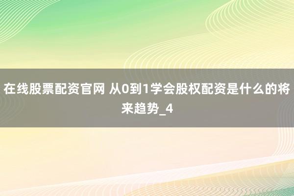 在线股票配资官网 从0到1学会股权配资是什么的将来趋势_4