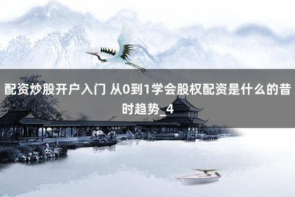 配资炒股开户入门 从0到1学会股权配资是什么的昔时趋势_4