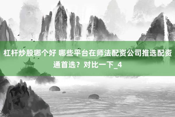 杠杆炒股哪个好 哪些平台在师法配资公司推选配资通首选？对比一下_4