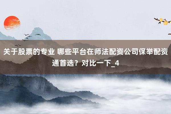 关于股票的专业 哪些平台在师法配资公司保举配资通首选?对比一下_4