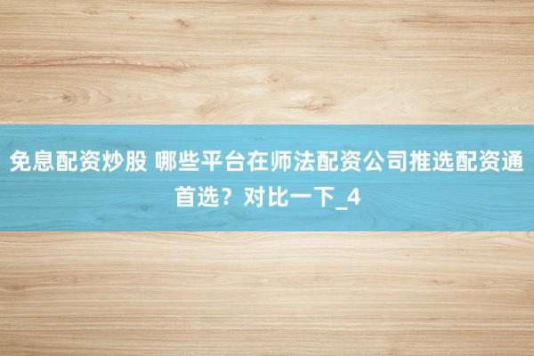 免息配资炒股 哪些平台在师法配资公司推选配资通首选？对比一下_4