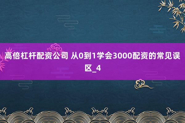 高倍杠杆配资公司 从0到1学会3000配资的常见误区_4