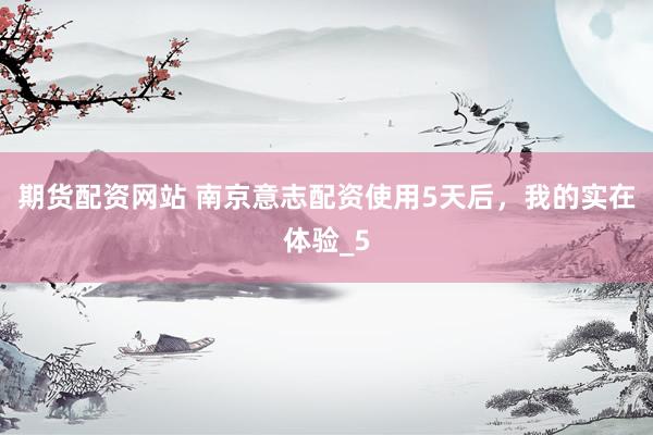 期货配资网站 南京意志配资使用5天后，我的实在体验_5