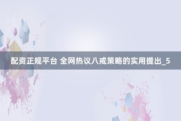 配资正规平台 全网热议八戒策略的实用提出_5
