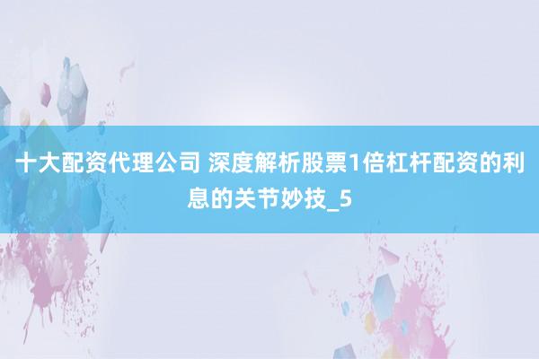 十大配资代理公司 深度解析股票1倍杠杆配资的利息的关节妙技_5