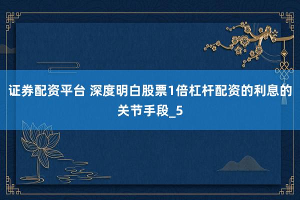 证券配资平台 深度明白股票1倍杠杆配资的利息的关节手段_5